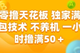零撸天花板，独家满包技术，不用养机，一小时撸满50 ，收益稳定【揭秘】