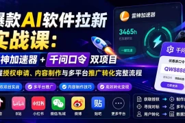 爆款AI软件拉新实战课：雷神加速器 千问口令双项目，掌握授权申请、内容制作与多平台推广转化完整流程