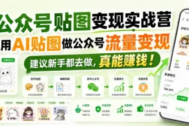 公众号贴图变现实战营，用AI贴图做公众号流量变现，建议新手都去做，真能賺钱！