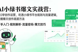 AI 小绿书爆文实战营：从0学创作运营，吃透小绿书平台规则与流量逻辑，掌握爆文创作底层方法