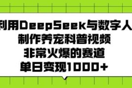 利用DeepSeek与数字人制作养宠科普视频，非常火爆的赛道，单日变现多张