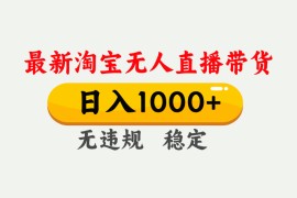 淘宝无人直播【最新】，独家技术，日入1000 ，无违规无封号，可矩阵，长期稳定