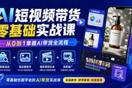AI短视频带货零基础实战课｜AI智能选品 商品图制作 爆款视频生成 混剪推广，从0到1掌握AI带货全流程
