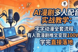 （18060期） AI漫剧多人配音实战教学：字字动漫全套流程，有人靠漫剧推文变现100W ，学完直接落地