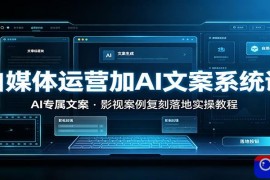 自媒体运营加AI文案系统课：：AI专属文案，影视案例复刻落地实操教程