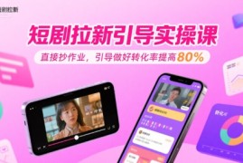 短剧拉新引导实操课，直接抄作业，引导做好转化率提高80%