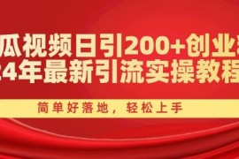 西瓜视频日引200 创业粉，24年最新引流实操教程，简单好落地，轻松上手【揭秘】
