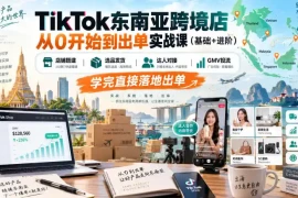 TikTok东南亚跨境店从0开始到出单实战课(基础 进阶)，店铺搭建、选品发货、达人对接、GMV投流，学完直接落地出单