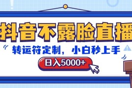 抖音不露脸直播，转运符定制，日入5000 ，小白秒上手