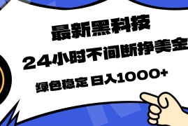 最新黑科技，24小时全天挣美金，，绿色稳定，日入1000 