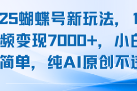 2025蝴蝶号新玩法，10条视频变现7k ，小白操作简单，纯AI原创不违规