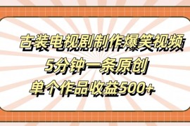 古装电视剧制作爆笑视频，5分钟一条原创，单个作品收益500 【揭秘】
