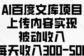 AI百度文库项目，上传内容实现被动收入，每天收入300-500