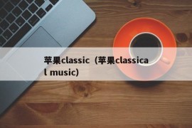 苹果classic（苹果classical music）