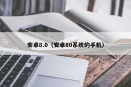 安卓8.0（安卓80系统的手机）