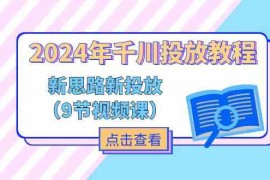 2024年千川投放教程，新思路 新投放（9节视频课）