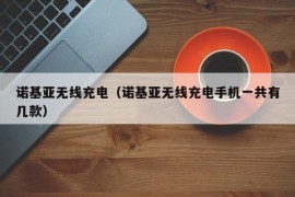 诺基亚无线充电（诺基亚无线充电手机一共有几款）