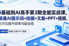 0基础到AI高手第3期全能实战课，精通AI提示词+绘画+文案+PPT+视频，全方位提升效率与副业收益