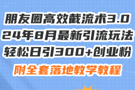（11993期）朋友圈高效截流术3.0，24年8月最新引流玩法，轻松日引300 创业粉，附全…