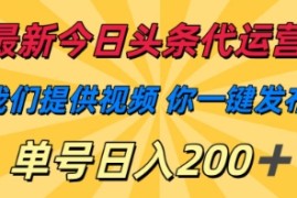 最新今日头条代运营，我们提供视频，你一键发布，单号日入200 【揭秘】