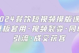 2024餐饮短视频摸版课·模板套用·视频裂变·同城引流·成交获客