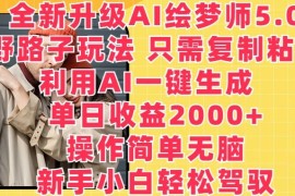 全新升级AI绘梦师5.0.野路子玩法，只需复制粘贴，利用AI一键生成，单日收益2000 【揭秘】
