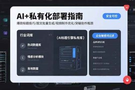 （15631期）AI 私有化部署指南 爆款标题技巧/图文批量生成/视频制作优化/突破创作瓶颈