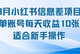 8月小红书信息差项目，单账号每天收益10张，适合新手操作