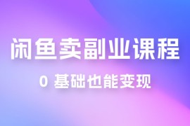 闲鱼虚拟电商，卖副业课程，0 基础也能变现，一天最高 200 