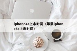 iphone4s上市时间（苹果iphone4s上市时间）