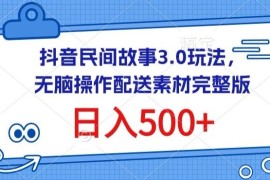 抖音民间故事3.0玩法，无脑操作，日入500 配送素材完整版【揭秘】