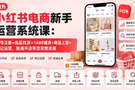 小红书电商新手运营系统课：账号注册 选品找货 1688铺货 商品上架 笔记运营，跑通开店带货完整流程