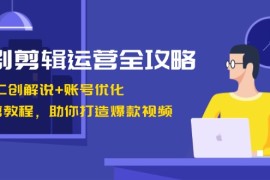 （13060期）短剧剪辑运营全攻略：短剧二创解说 账号优化 燃剪教程，助你打造爆款视频