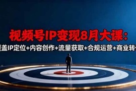 （16361期）视频号IP变现8月大课，覆盖IP定位 内容创作 流量获取 合规运营 商业转化
