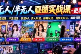 无人/半无人直播实战课-10月20更新：纯无玩法、半无玩法、实景AI、真人玩法、绿幕玩法、真转无玩法、麒麟臂摇手等