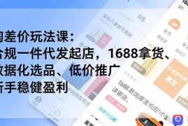 淘差价玩法课：合规一件代发起店，1688拿货、数据化选品、低价推广，新手稳健盈利(更新6月