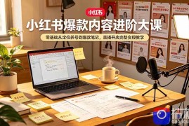 小红书爆款内容进阶大课，零基础从定位养号到爆款笔记，直播开店完整变现教学