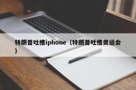 特朗普吐槽iphone（特朗普吐槽奥运会）