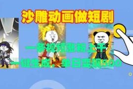 沙雕动画做短剧，一条视频涨粉上千，一键生成，单日变现500 【揭秘】