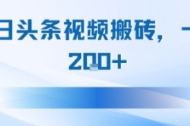 今日头条视频搬砖，适合新手小白，一天2张