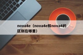 nova4e（nova4e和nova4的区别在哪里）