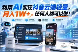 利用AI实现抖音云端轻量，月入1W ，任何人都可以做！【揭秘】