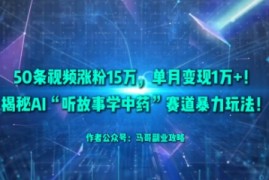 50条视频涨粉15W，单月变现1W ！揭秘AI“听故事学中药”赛道暴力玩法