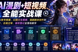 AI漫剧 短视频全能实战课｜零基础从账号搭建、AI图文生视频、漫剧剧本创作到剪辑成片、合规过审、版权登记全落地教学