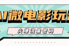 最近爆火的AI微电影玩法，零门槛新手也能制作原创作品，多种变现方式【视频 工具】