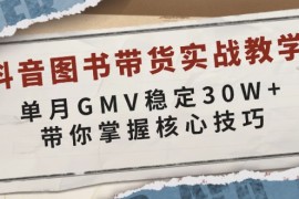 （13890期）抖音图书带货实战教学，单月GMV稳定30W ，带你掌握核心技巧