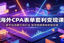 海外CPA表单套利变现课：多平台流量引流打法，账号搭建落地变现实操