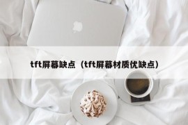 tft屏幕缺点（tft屏幕材质优缺点）