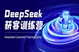 DeepSeek获客训练营-ai电商教程