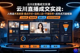 云川直播成交实战：人性话术系统课-痛点种草×塑品开价×逼单人设×平播憋单×点对点万能框架